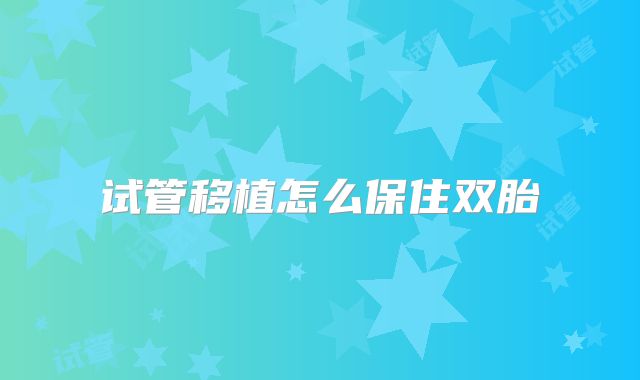 试管移植怎么保住双胎