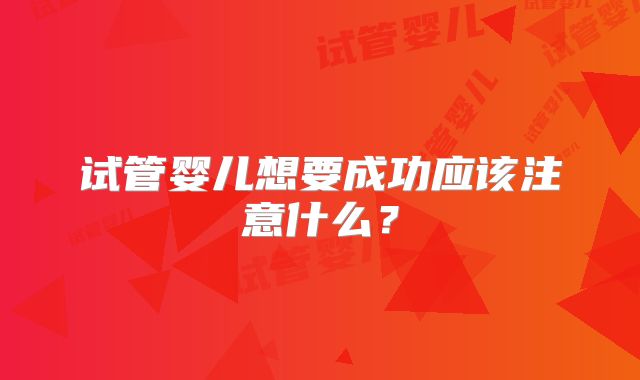 试管婴儿想要成功应该注意什么？