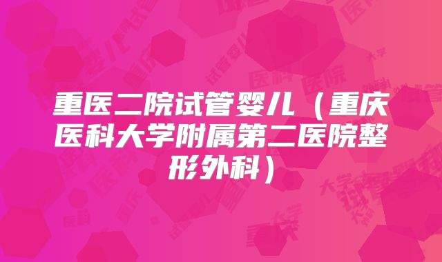 重医二院试管婴儿（重庆医科大学附属第二医院整形外科）