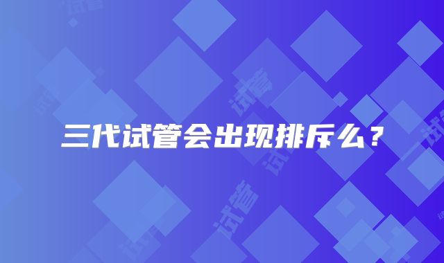三代试管会出现排斥么?