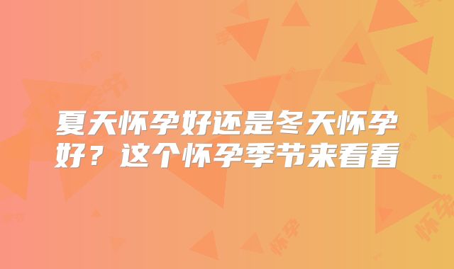 夏天怀孕好还是冬天怀孕好？这个怀孕季节来看看