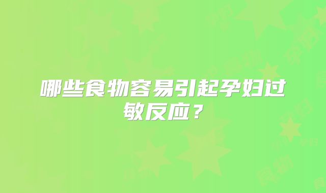 哪些食物容易引起孕妇过敏反应？