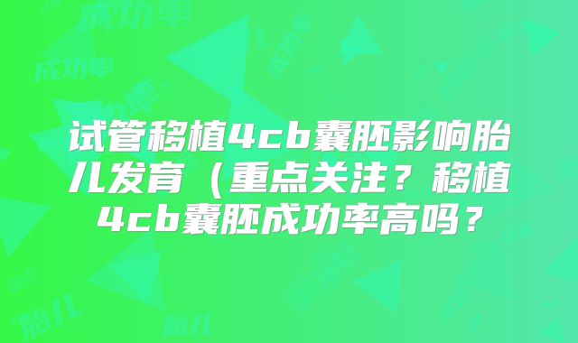 试管移植4cb囊胚影响胎儿发育(重点关注?移植4cb囊胚成功率高吗?