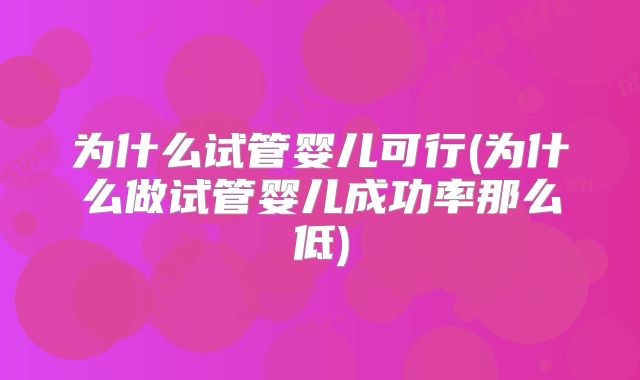 为什么试管婴儿可行(为什么做试管婴儿成功率那么低)