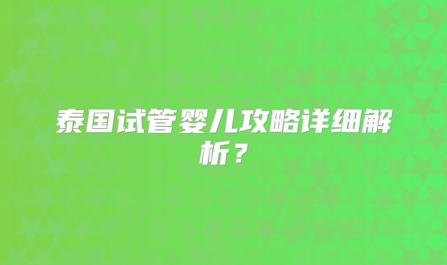 泰国试管婴儿攻略详细解析？