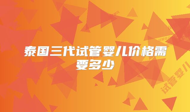 泰国三代试管婴儿价格需要多少