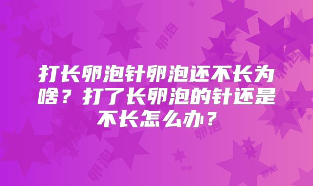 打长卵泡针卵泡还不长为啥?打了长卵泡的针还是不长怎么办?