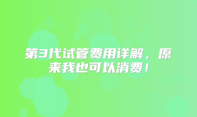第3代试管费用详解，原来我也可以消费！