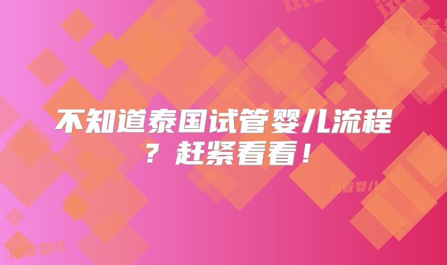 不知道泰国试管婴儿流程？赶紧看看！