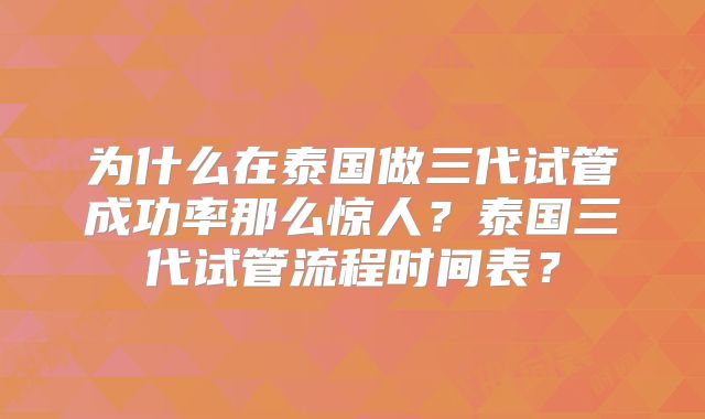 为什么在泰国做三代试管成功率那么惊人?泰国三代试管流程时间表?