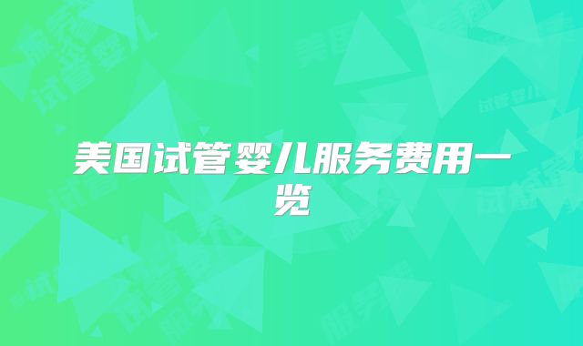 美国试管婴儿服务费用一览