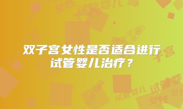 双子宫女性是否适合进行试管婴儿治疗？