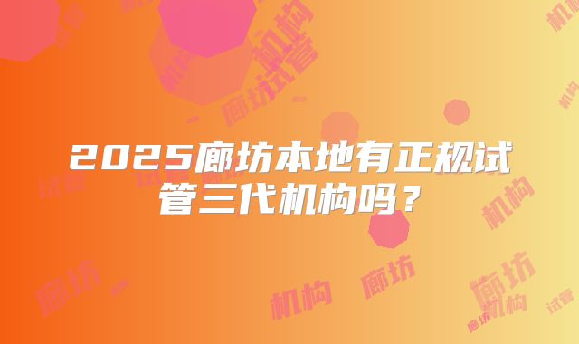 2025廊坊本地有正规试管三代机构吗？