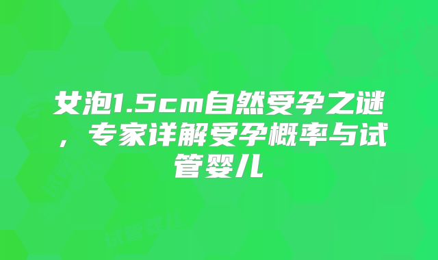 女泡1.5cm自然受孕之谜，专家详解受孕概率与试管婴儿