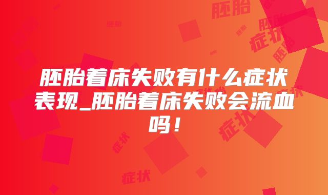 胚胎着床失败有什么症状表现_胚胎着床失败会流血吗!