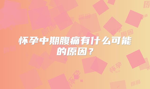 怀孕中期腹痛有什么可能的原因？