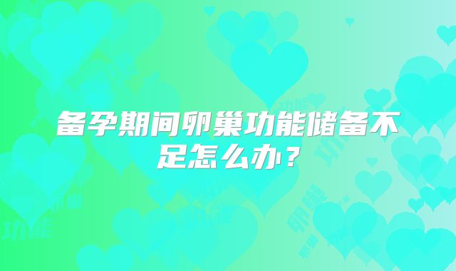 备孕期间卵巢功能储备不足怎么办？