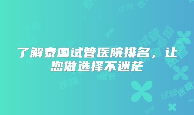 了解泰国试管医院排名,让您做选择不迷茫
