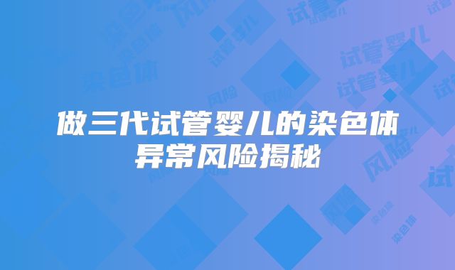 做三代试管婴儿的染色体异常风险揭秘