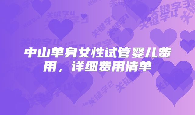 中山单身女性试管婴儿费用，详细费用清单