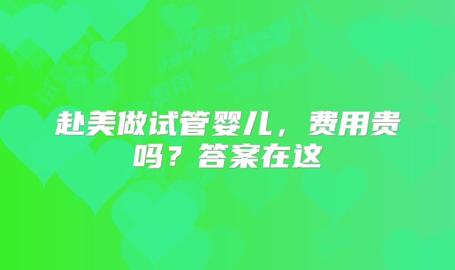 赴美做试管婴儿，费用贵吗？答案在这