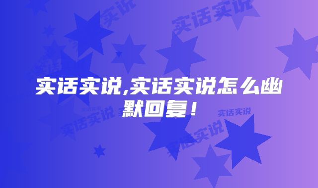 实话实说,实话实说怎么幽默回复！