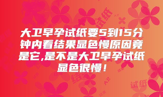 大卫早孕试纸要5到15分钟内看结果显色慢原因竟是它,是不是大卫早孕试纸显色很慢!