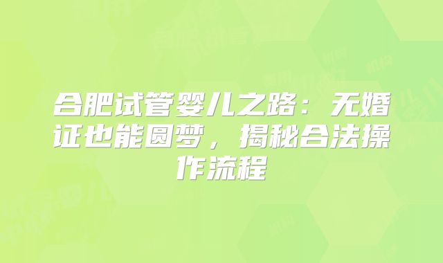 合肥试管婴儿之路：无婚证也能圆梦，揭秘合法操作流程