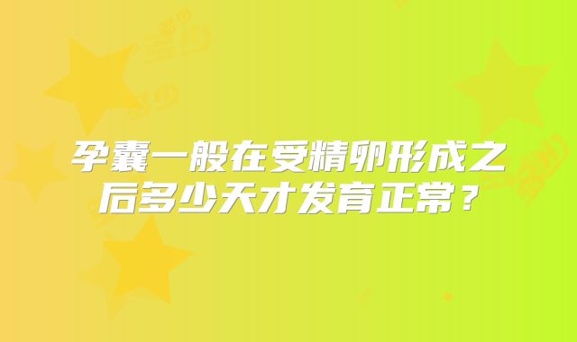 孕囊一般在受精卵形成之后多少天才发育正常？