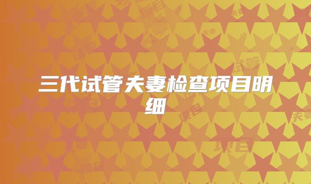 三代试管夫妻检查项目明细