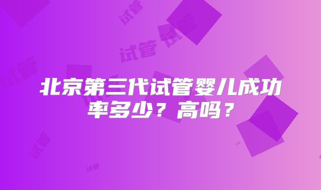 北京第三代试管婴儿成功率多少?高吗?