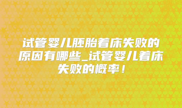 试管婴儿胚胎着床失败的原因有哪些_试管婴儿着床失败的概率!