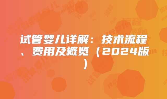 试管婴儿详解：技术流程、费用及概览（2024版）