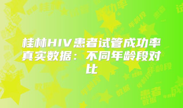 桂林HIV患者试管成功率真实数据：不同年龄段对比