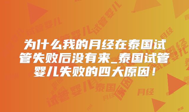 为什么我的月经在泰国试管失败后没有来_泰国试管婴儿失败的四大原因！