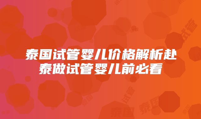 泰国试管婴儿价格解析赴泰做试管婴儿前必看