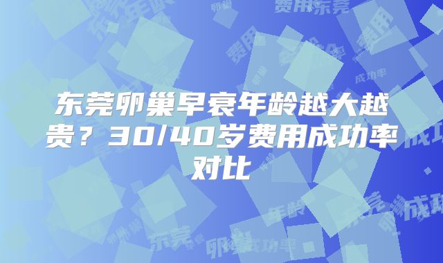 东莞卵巢早衰年龄越大越贵？30/40岁费用成功率对比