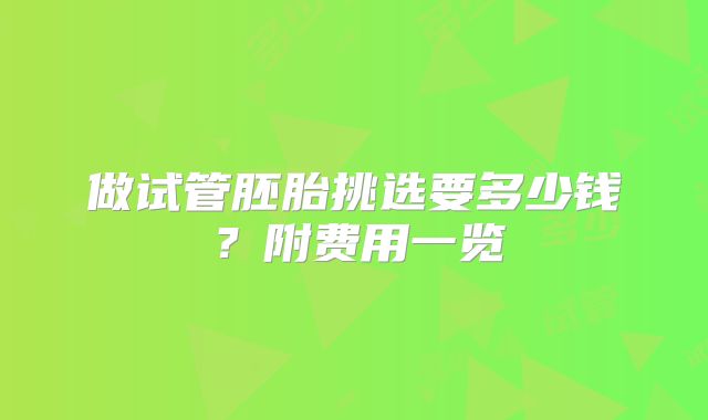做试管胚胎挑选要多少钱?附费用一览