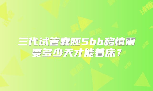 三代试管囊胚5bb移植需要多少天才能着床？