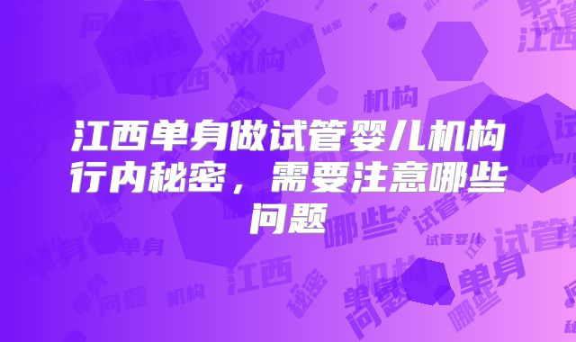 江西单身做试管婴儿机构行内秘密，需要注意哪些问题