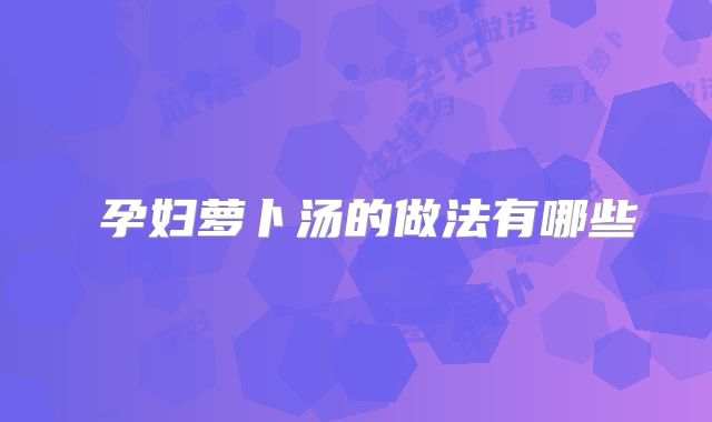 ​孕妇萝卜汤的做法有哪些