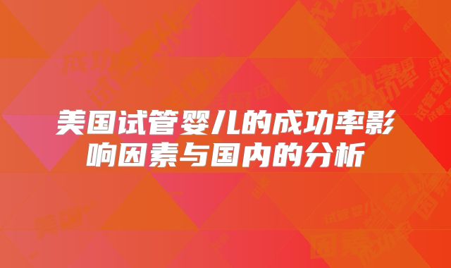 美国试管婴儿的成功率影响因素与国内的分析