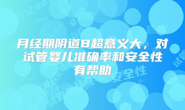 月经期阴道B超意义大，对试管婴儿准确率和安全性有帮助