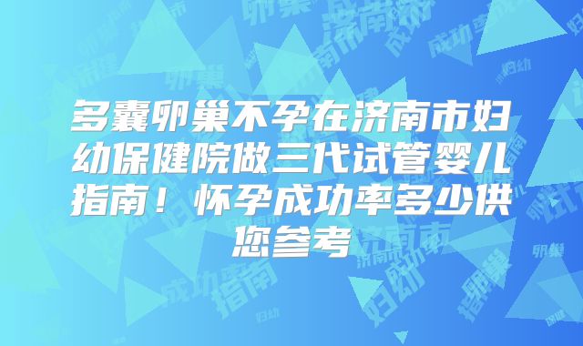 多囊卵巢不孕在济南市妇幼保健院做三代试管婴儿指南!怀孕成功率多少供您参考