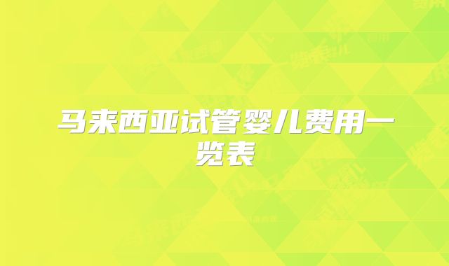 马来西亚试管婴儿费用一览表
