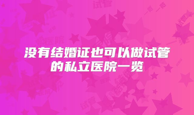 没有结婚证也可以做试管的私立医院一览