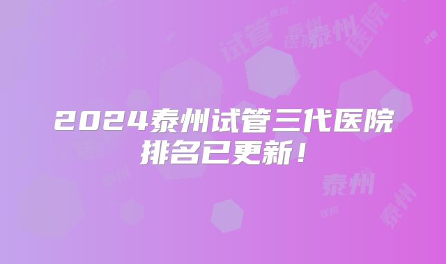 2024泰州试管三代医院排名已更新！