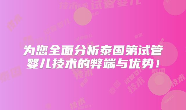为您全面分析泰国第试管婴儿技术的弊端与优势!