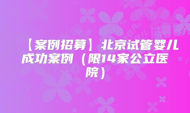 【案例招募】北京试管婴儿成功案例（限14家公立医院）