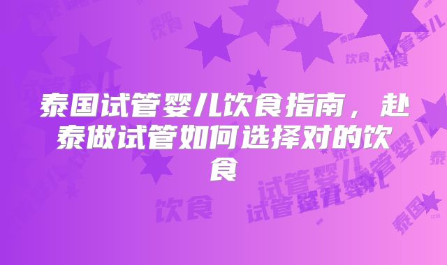 泰国试管婴儿饮食指南，赴泰做试管如何选择对的饮食